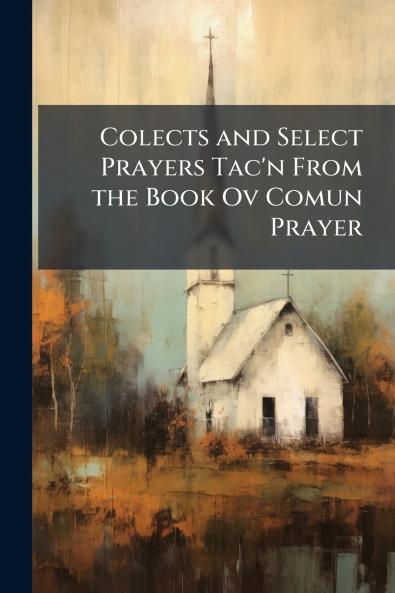 Colects and Select Prayers Tac'n From the Book Ov Comun Prayer