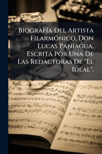 Biografía Del Artista Filarmónico Don Lucas Paniagua Escrita Por Una De Las Redactoras De El Ideal.