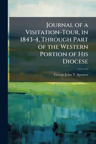 Journal of a Visitation-Tour in 1843-4 Through Part of the Western Portion of His Diocese