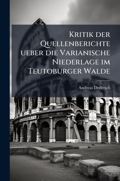 Kritik der Quellenberichte ueber die Varianische Niederlage im Teutoburger Walde