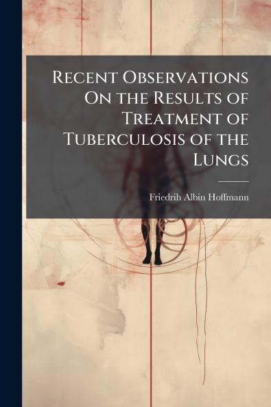 Recent Observations On the Results of Treatment of Tuberculosis of the Lungs