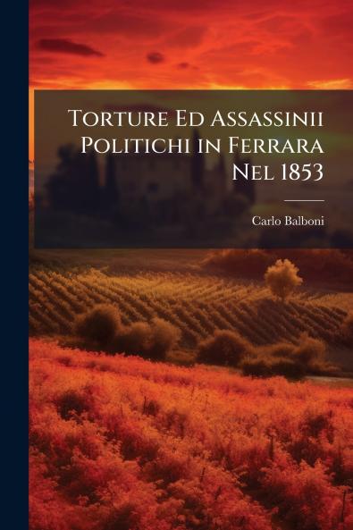 Torture Ed Assassinii Politichi in Ferrara Nel 1853