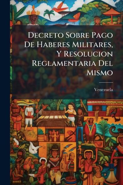 Decreto Sobre Pago De Haberes Militares Y Resolucion Reglamentaria Del Mismo