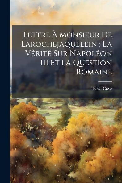 Lettre À Monsieur De Larochejaquelein ; La Vérité Sur Napoléon III Et La Question Romaine