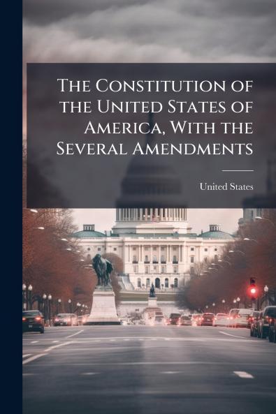 The Constitution of the United States of America With the Several Amendments