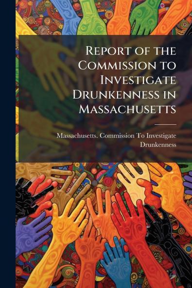 Report of the Commission to Investigate Drunkenness in Massachusetts