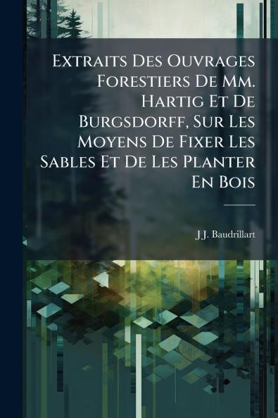 Extraits Des Ouvrages Forestiers De Mm. Hartig Et De Burgsdorff Sur Les Moyens De Fixer Les Sables Et De Les Planter En Bois