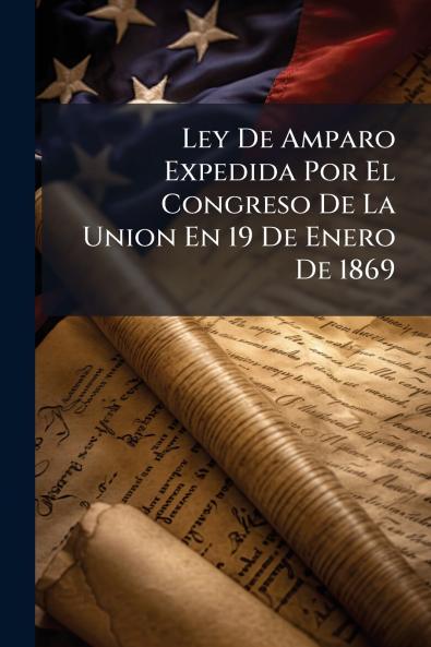 Ley De Amparo Expedida Por El Congreso De La Union En 19 De Enero De 1869