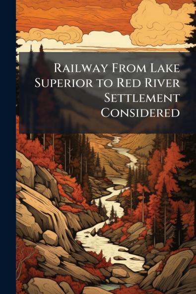 Railway From Lake Superior to Red River Settlement Considered