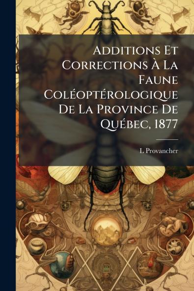 Additions Et Corrections À La Faune Coléoptérologique De La Province De Québec 1877