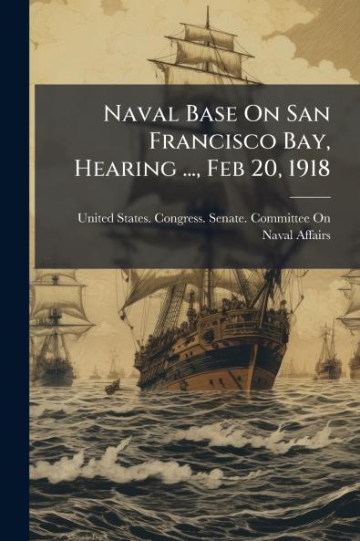 Naval Base On San Francisco Bay Hearing ... Feb 20 1918