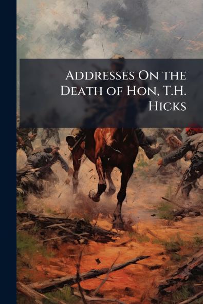 Addresses On the Death of Hon T.H. Hicks