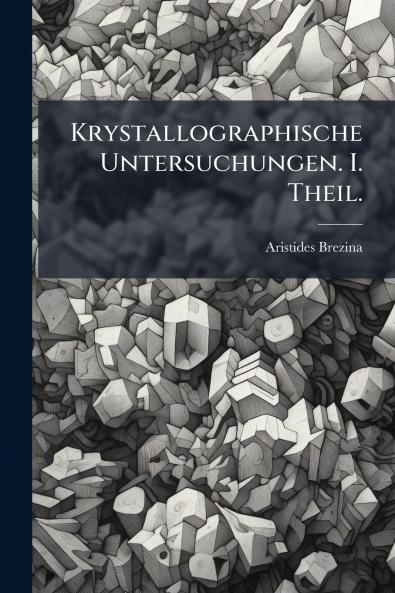 Krystallographische Untersuchungen. I. Theil.