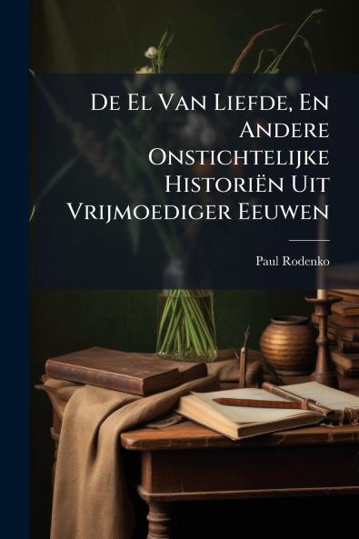 De El Van Liefde En Andere Onstichtelijke Historiën Uit Vrijmoediger Eeuwen