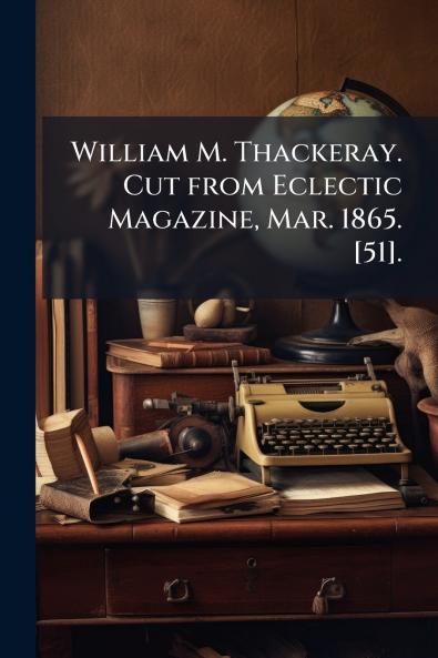 William M. Thackeray. Cut from Eclectic Magazine Mar. 1865. [51].