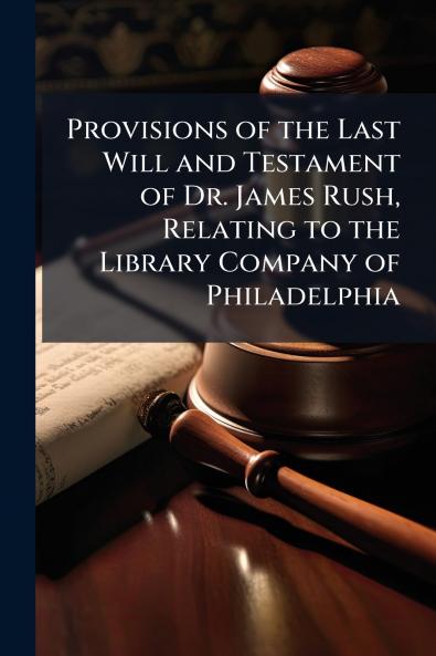 Provisions of the Last Will and Testament of Dr. James Rush Relating to the Library Company of Philadelphia