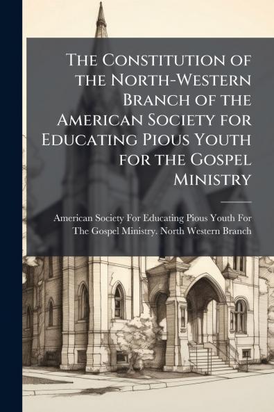 The Constitution of the North-Western Branch of the American Society for Educating Pious Youth for the Gospel Ministry