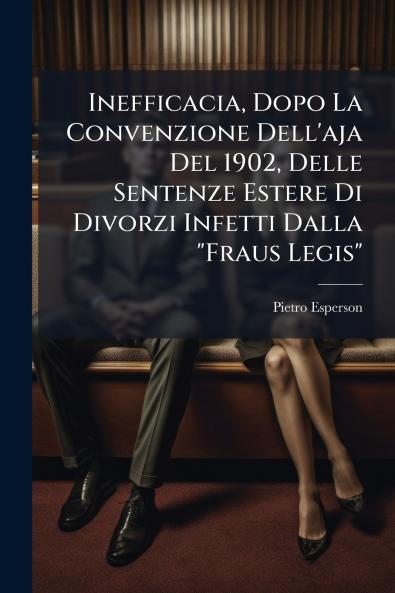 Inefficacia Dopo La Convenzione Dell'aja Del 1902 Delle Sentenze Estere Di Divorzi Infetti Dalla Fraus Legis