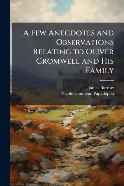 A Few Anecdotes and Observations Relating to Oliver Cromwell and His Family