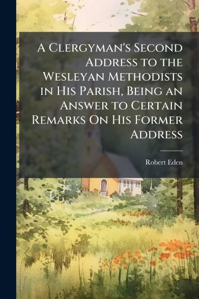 A Clergyman's Second Address to the Wesleyan Methodists in His Parish Being an Answer to Certain Remarks On His Former Address