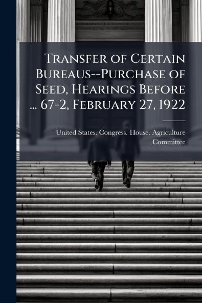 Transfer of Certain Bureaus--Purchase of Seed Hearings Before ... 67-2 February 27 1922