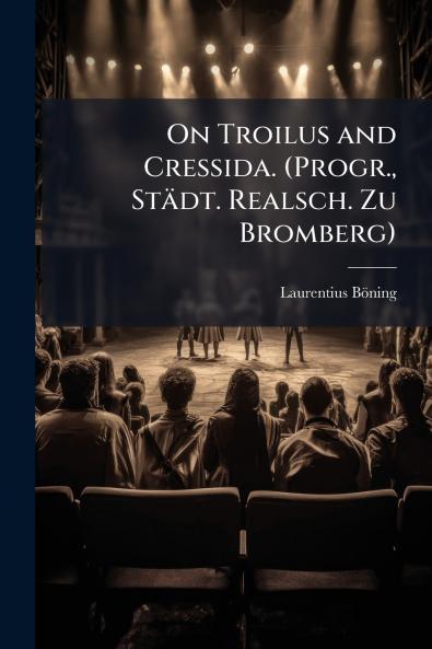 On Troilus and Cressida. (Progr. Städt. Realsch. Zu Bromberg)