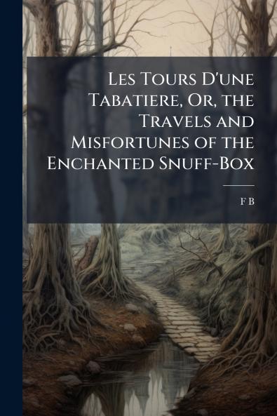 Les Tours D'une Tabatiere Or the Travels and Misfortunes of the Enchanted Snuff-Box