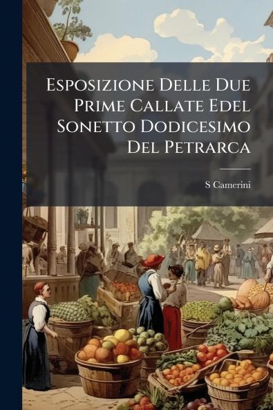 Esposizione Delle Due Prime Callate Edel Sonetto Dodicesimo Del Petrarca