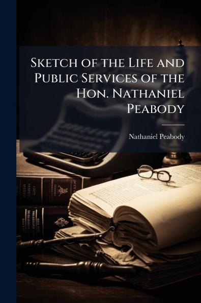 Sketch of the Life and Public Services of the Hon. Nathaniel Peabody