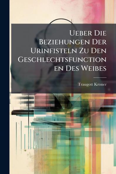 Ueber Die Beziehungen Der Urinfisteln Zu Den Geschlechtsfunctionen Des Weibes