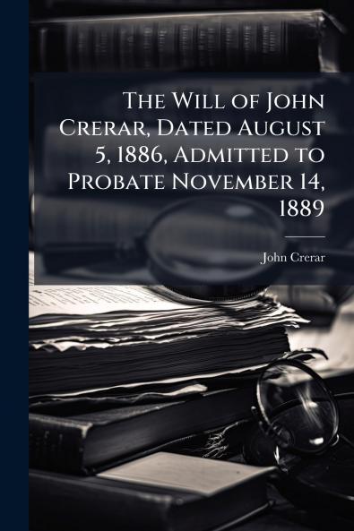 The Will of John Crerar Dated August 5 1886 Admitted to Probate November 14 1889