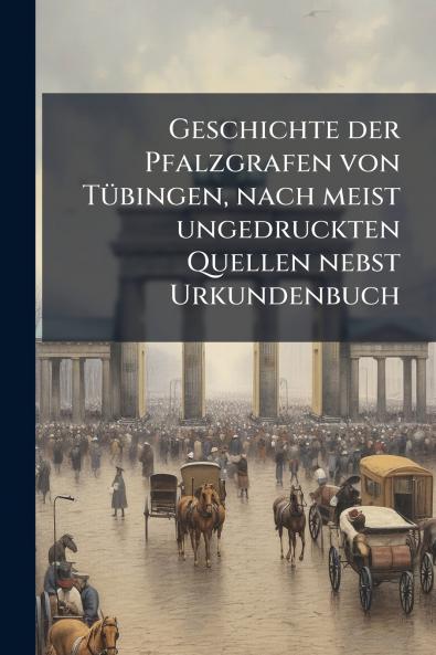 Geschichte der Pfalzgrafen von Tübingen nach meist ungedruckten Quellen nebst Urkundenbuch