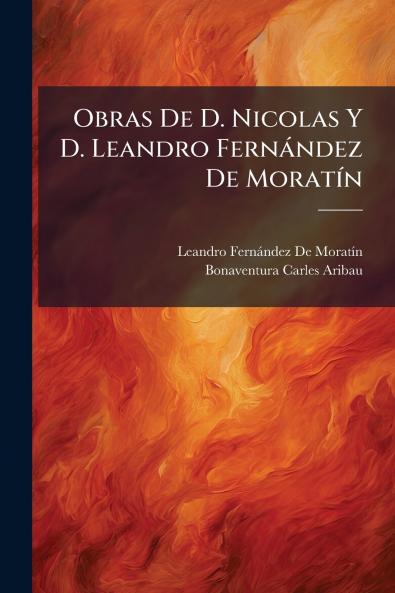 Obras De D. Nicolas Y D. Leandro Fernández De Moratín