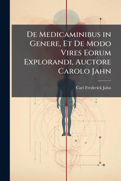 De Medicaminibus in Genere Et De Modo Vires Eorum Explorandi Auctore Carolo Jahn