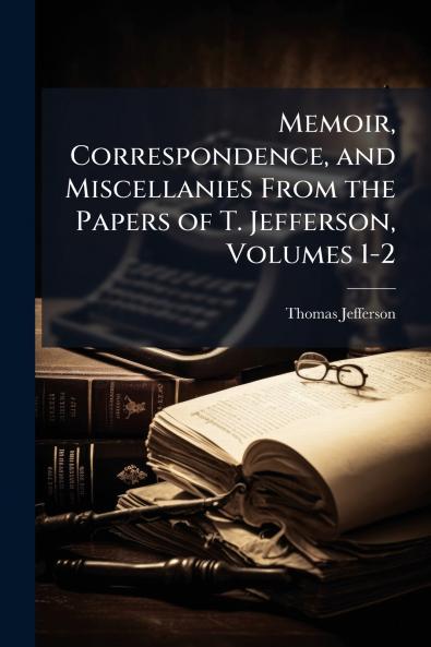 Memoir Correspondence and Miscellanies From the Papers of T. Jefferson Volumes 1-2