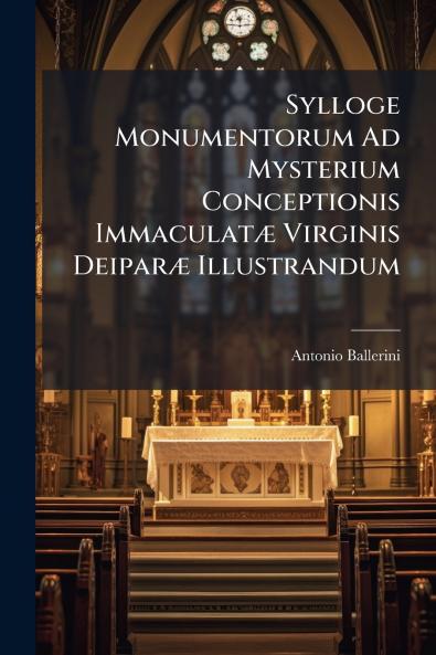 Sylloge Monumentorum Ad Mysterium Conceptionis Immaculatæ Virginis Deiparæ Illustrandum