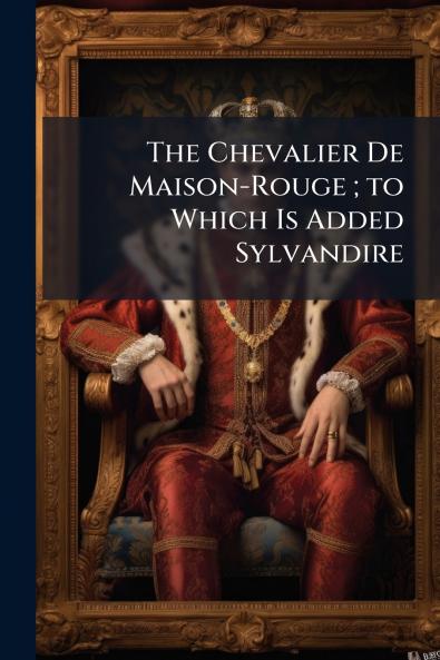 The Chevalier De Maison-Rouge ; to Which Is Added Sylvandire