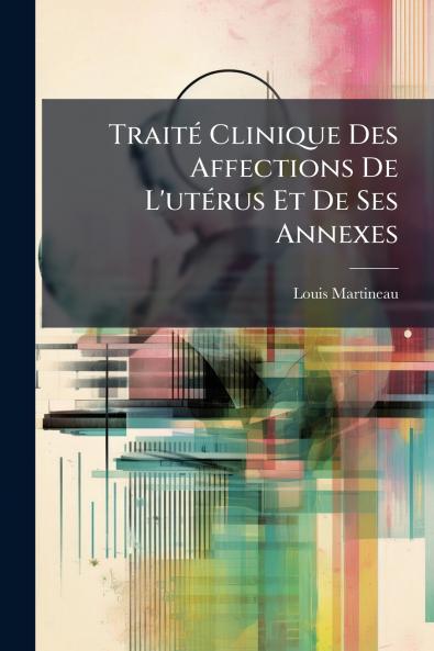 Traité Clinique Des Affections De L'utérus Et De Ses Annexes