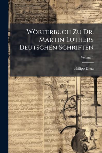 Wörterbuch Zu Dr. Martin Luthers Deutschen Schriften; Volume 1