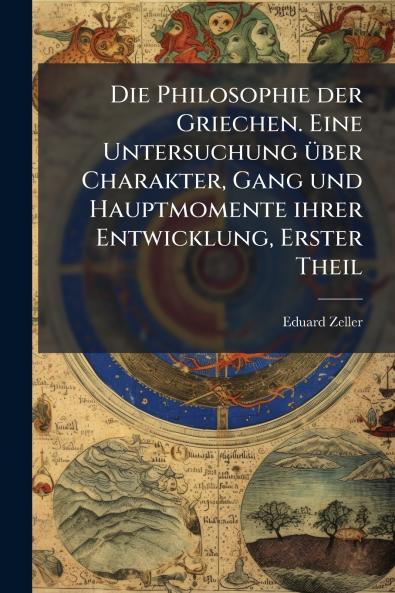 Die Philosophie der Griechen. Eine Untersuchung über Charakter Gang und Hauptmomente ihrer Entwicklung Erster Theil