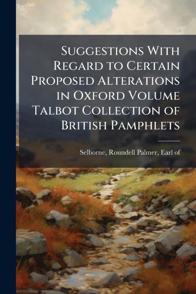 Suggestions With Regard to Certain Proposed Alterations in Oxford Volume Talbot Collection of British Pamphlets