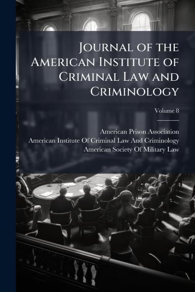 Journal of the American Institute of Criminal Law and Criminology; Volume 8