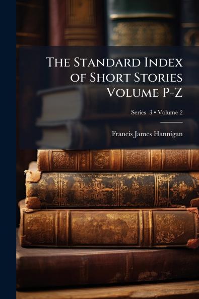 The Standard Index of Short Stories Volume P-Z; Volume 2; Series  3