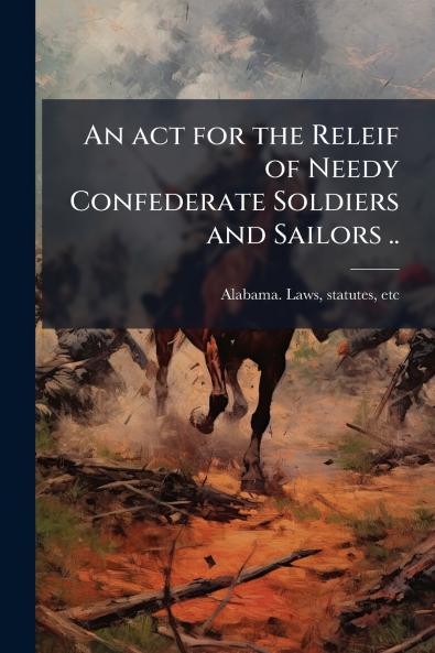 An act for the Releif of Needy Confederate Soldiers and Sailors ..
