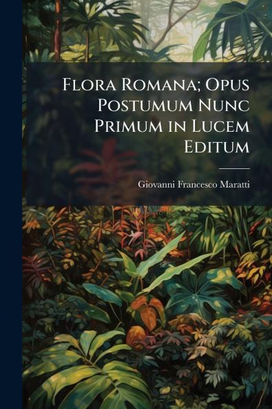 Flora Romana; Opus Postumum Nunc Primum in Lucem Editum