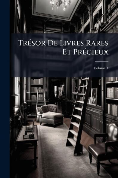 Trésor De Livres Rares Et Précieux; Volume 4