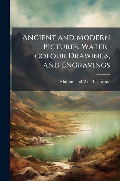 Ancient and Modern Pictures Water-colour Drawings and Engravings