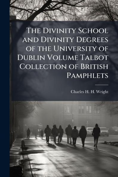 The Divinity School and Divinity Degrees of the University of Dublin Volume Talbot Collection of British Pamphlets