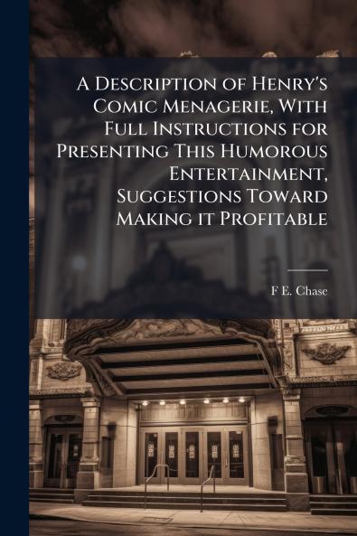 A Description of Henry's Comic Menagerie With Full Instructions for Presenting This Humorous Entertainment Suggestions Toward Making it Profitable