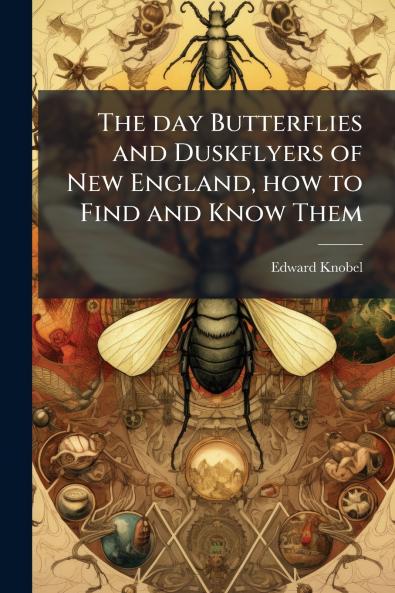 The day Butterflies and Duskflyers of New England how to Find and Know Them